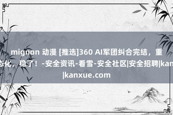 mignon 动漫 [推选]360 AI军团纠合完结，重保演练常态化，稳了！-安全资讯-看雪-安全社区|安全招聘|kanxue.com