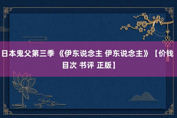 日本鬼父第三季 《伊东说念主 伊东说念主》【价钱 目次 书评 正版】