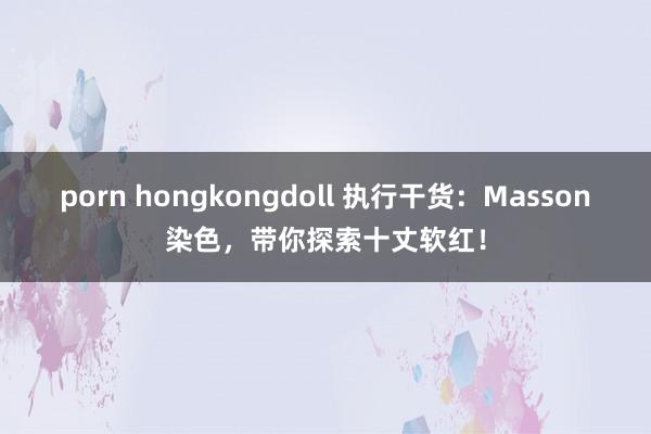 porn hongkongdoll 执行干货：Masson染色，带你探索十丈软红！