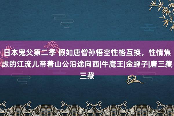 日本鬼父第二季 假如唐僧孙悟空性格互换，性情焦虑的江流儿带着山公沿途向西|牛魔王|金蝉子|唐三藏