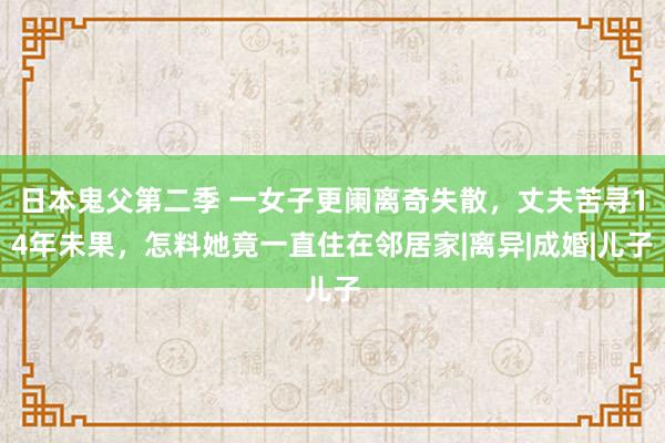 日本鬼父第二季 一女子更阑离奇失散，丈夫苦寻14年未果，怎料她竟一直住在邻居家|离异|成婚|儿子