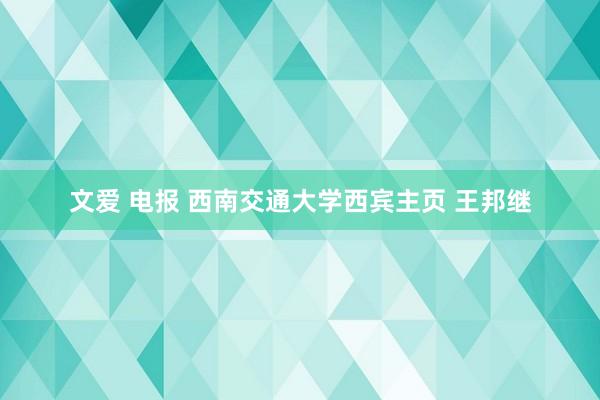 文爱 电报 西南交通大学西宾主页 王邦继