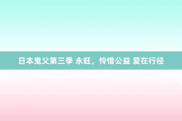 日本鬼父第三季 永旺，怜惜公益 爱在行径