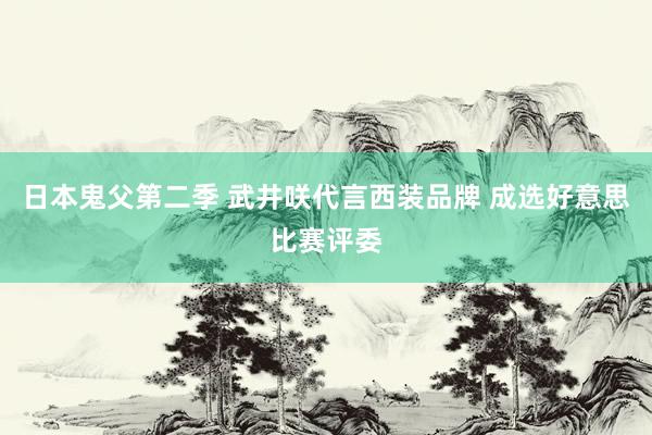 日本鬼父第二季 武井咲代言西装品牌 成选好意思比赛评委