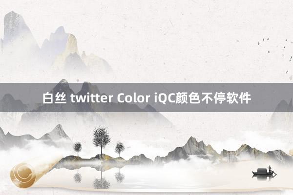 白丝 twitter Color iQC颜色不停软件