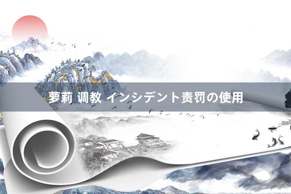 萝莉 调教 インシデント责罚の使用